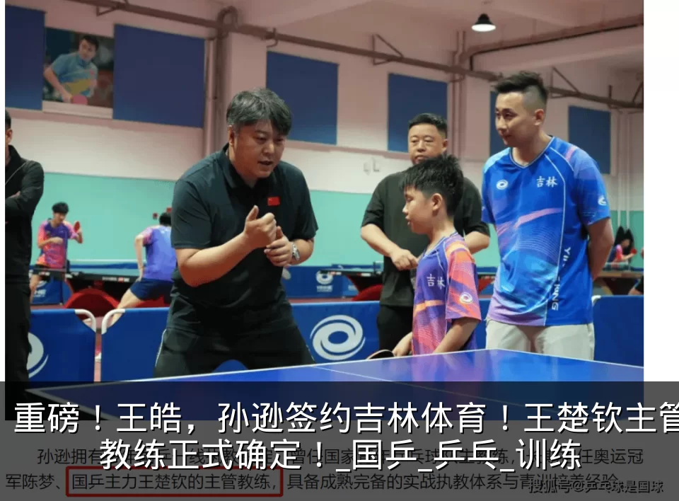 重磅！王皓，孙逊签约吉林体育！王楚钦主管教练正式确定！_国乒_乒乓_训练